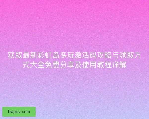 获取最新彩虹岛多玩激活码攻略与领取方式大全免费分享及使用教程详解